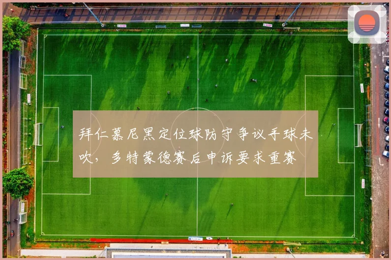 拜仁慕尼黑定位球防守争议手球未吹,多特蒙德赛后申诉要求重赛