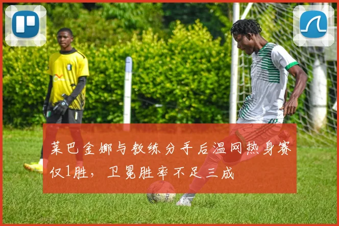 莱巴金娜与教练分手后温网热身赛仅1胜,卫冕胜率不足三成