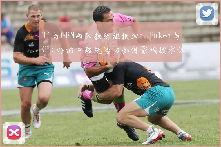 T1与GEN两队教练组换血:Faker与Chovy的中路统治力如何影响战术体系?